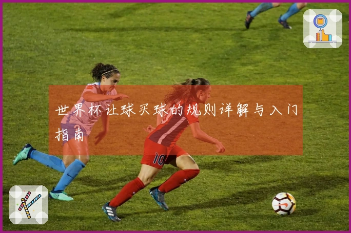 世界杯让球买球的规则详解与入门指南