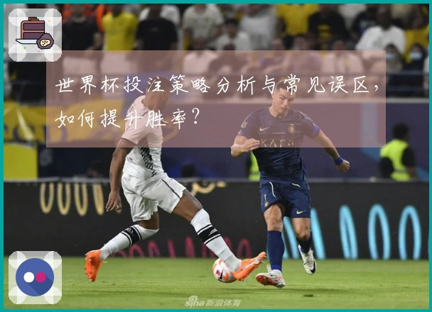世界杯投注策略分析与常见误区，如何提升胜率？