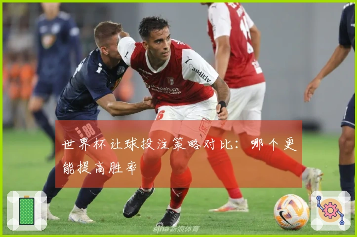 世界杯让球投注策略对比：哪个更能提高胜率