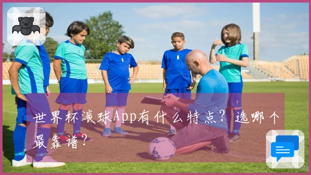 世界杯滚球App有什么特点？选哪个最靠谱？