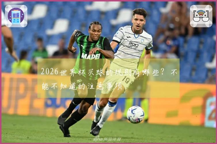 2026世界杯买球的规则有哪些?不能不知道的注意事项